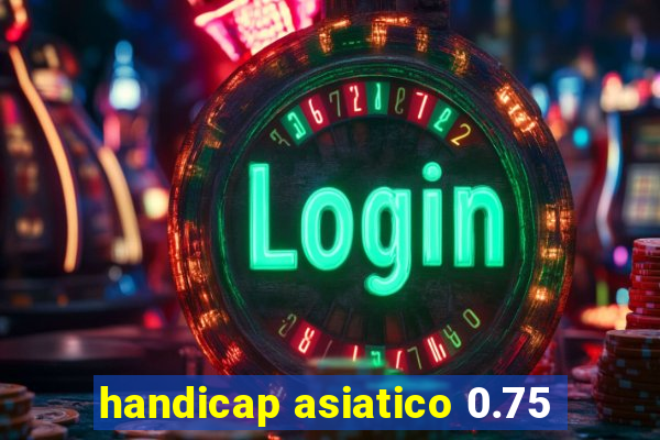 handicap asiatico 0.75